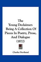 The Young Declaimer: Being A Collection Of Pieces In Poetry, Prose, And Dialogue 1363888137 Book Cover