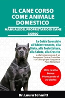 IL CANE CORSO COME ANIMALE DOMESTICO – MANUALE DEL PROPRIETARIO DI CANE CORSO: La Guida Essenziale all’Addestramento, alla Dieta, alla Toelettatura, ... + 30 Consigli per il Lega (Italian Edition) B0F317T7XF Book Cover