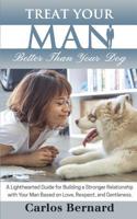 Treat Your Man Better Than Your Dog: A Lighthearted Guide for Building a Stronger Relationship with Your Man Based on Love, Respect and Gentleness 1544902263 Book Cover