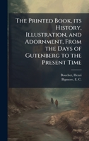 The Printed Book, its History, Illustration, and Adornment, From the Days of Gutenberg to the Present Time 1024191788 Book Cover