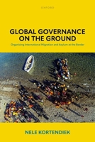 Global Governance on the Ground: Organizing International Migration and Asylum at the Border 0198889127 Book Cover