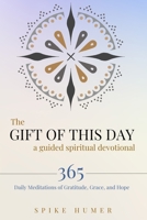 Gift of This Day--A Guided Spiritual Devotional : 365 Daily Meditations of Grace, Gratitude, and Hope 0985541970 Book Cover