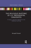 The Religious Rhetoric of U.S. Presidential Candidates: A Corpus Linguistics Approach to the Rhetorical God Gap 0367787784 Book Cover