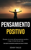 Pensamiento Positivo: Domine el secreto del pensamiento positivo y logre el �xito de por vida (Como superar los pensamientos negativos para alcanzar la felicidad) 1989891020 Book Cover