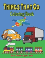 Things That Go Coloring Book For Kids Ages 4-8: Cars, Trucks, Motorcycle, Tractors, Trains, Planes, Ships & More, for kids & toddlers 2-4, 4-8 B08TQG36LG Book Cover