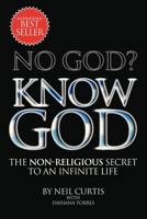 NO GOD? KNOW GOD: THE NON-RELIGIOUS SECRET TO AN INFINITE LIFE 1479779601 Book Cover