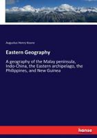 Eastern Geography: A geography of the Malay peninsula, Indo-China, the Eastern archipelago, the Philippines, and New Guinea 333729944X Book Cover