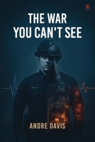 The War You Can’t See: Invisible Battles of First Responders, Trauma, and the Fight to Stay Human 1807210863 Book Cover