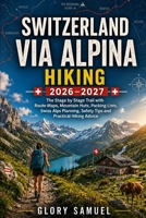Switzerland Via Alpina Hiking Guide 2026-2027: The Stage by Stage Trail with Route Maps, Mountain Huts, Packing Lists, Swiss Alps Planning, Safety Tips and Practical Hiking Advice (TRAVEL GUIDE) B0HBN63YYK Book Cover