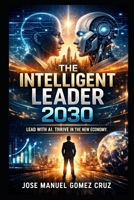 THE INTELLIGENT LEADER 2030: LEAD WITH AI. THRIVE IN THE NEW ECONOMY (The AI Business Intelligence Series) B0H83XMRV6 Book Cover