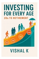 Investing for Every Age: 20s to Retirement: Tailored Strategies for Building Wealth Across Every Life Stage B0FCD6FCN7 Book Cover