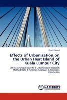 Effects of Urbanization on the Urban Heat Island of Kuala Lumpur City: UHI As A Global Issue Kl & Urbanization Research Method Data & Findings Analaysis & Synthesis Conclusion 3848480395 Book Cover