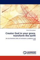 Creator God in your grace, transform the earth: An eco-feminist ethic of resistance, prudence and care 3844381384 Book Cover