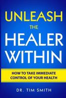 Unleash the Healer Within: How to Take Immediate Control of Your Health 1728873304 Book Cover