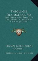 Theologie Dogmatique V2: Ou Exposition Des Preuves Et Des Dogmes De La Religion Catholique (1850) 1167030001 Book Cover