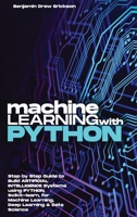 Machine Learning with Python: Step by Step Guide to Build ARTIFICIAL INTELLIGENCE Systems using Python, Scikit-learn, for Machine Learning, Deep Learning & Data Science 1803605820 Book Cover