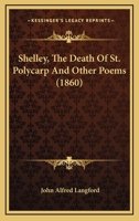 Shelley, The Death Of St. Polycarp And Other Poems 1018275592 Book Cover