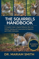 SQUIRRELS HANDBOOK: A Complete Guide to Squirrel Behavior, Diet, Care, Habitat, Training, and Conservation for Beginners and Wildlife Enthusiasts B0GMWJSRBL Book Cover