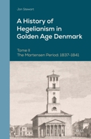 A History of Hegelianism in Golden Age Denmark, Tome II: The Martensen Period: 1837-1841, 2nd Revised and Augmented Edition (Danish Golden Age Studies) 9004534830 Book Cover