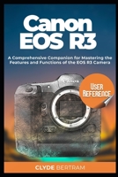 Canon EOS R3 User Reference: A Comprehensive Companion for Mastering the Features and Functions of the EOS R3 Camera B0CPCGF7GB Book Cover
