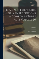 Love and friendship, or, Yankee notions a comedy in three acts Volume 20: 7 1019194405 Book Cover