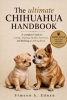 The altimate Chihuahua Handbook: A complete Guide to Caring, Training, Health, Nutrition, and Building a Lifelong Bond B0HFD26DRB Book Cover