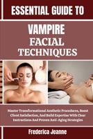 ESSENTIAL GUIDE TO VAMPIRE FACIAL TECHNIQUES: Master Transformational Aesthetic Procedures, Boost Client Satisfaction, And Build Expertise With Clear Instructions And Proven Anti-Aging Strategies B0FPBSL9SB Book Cover
