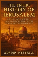The Entire History of Jerusalem: Empires, Faith, and the Relentless Struggle for the World’s Most Contested City B0G64V4HTR Book Cover