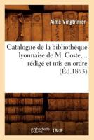 Catalogue de La Bibliothèque Lyonnaise de M. Coste, Rédigé Et MIS En Ordre Partie 1 (éd. 1853) 2012528260 Book Cover