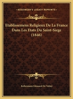 Etablissemens Religieux De La France Dans Les Etats Du Saint-Siege (1846) 1162272864 Book Cover