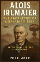 Alois Irlmaier: The Prophecies of a Bavarian Seer – Predictions for the 21st Century: Untold Story Behind Irlmaier’s Predictions on War, Technology, and the Future of Humanity (Chronicles of Prophecy) B0FMD871XP Book Cover