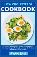 Low Cholesterol Cookbook: A Complete Guide With Simple, Delicious And Nutritious Recipes To Help Lower Your Cholesterol And Better Heart Health B091DYSJ3Z Book Cover