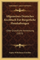 Allgemeines Deutsches Kochbuch Fur Burgerliche Haushaltungen: Oder Grundliche Anweisung (1823) 116846854X Book Cover