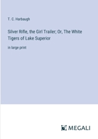 Silver Rifle, the Girl Trailer; Or, The White Tigers of Lake Superior: in large print 3387099967 Book Cover