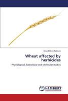 Wheat affected by herbicides: Physiological, Subcellular and Molecular studies 3659334685 Book Cover
