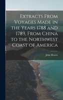 Extracts from Voyages made in the years 1788 and 1789, from China to the northwest coast of America, with an introductory narrative of a voyage performed in 1786, from Bengal in the ship "Nootka" 1017102309 Book Cover