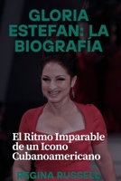 GLORIA ESTEFAN: LA BIOGRAFÍA: El Ritmo Imparable de un Icono Cubanoamericano (BIOGRAPHIES OF FAMOUS HISTORICAL FIGURES FROM THE 19TH CENTURY TILL NOW) (Spanish Edition) B0F8N1J169 Book Cover