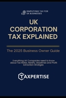 UK Corporation Tax Explained: The 2025 Business Owner’s Guide: Everything UK Companies Need to Know About Tax Rates, Reliefs, Deadlines, and Profit ... for Business Owners, Landlords & Investors) B0F9YQF481 Book Cover