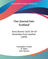 Our Journal Into Scotland: Anno Domini 1629, 5th Of November, From Lowther 1164824872 Book Cover