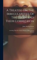 A Treatise On The Irregularities Of The Teeth And Their Correction: Including, With The Author's Practice, Other Current Methods 1019650990 Book Cover