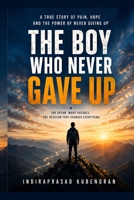 The Boy Who Never Gave Up: A Powerful Story of Pain, Hope, and the Courage to Keep Going B0H62GJRZH Book Cover