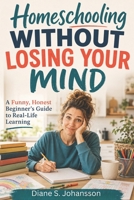 Homeschooling Without Losing Your Mind: A Funny, Honest Beginner's Guide to Real-Life Learning, Simple Schedules, and Teaching Kids at Home Without Burning Out B0H9ZQYQTG Book Cover