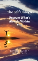 The Self Unseen: Uncover What’s Already Within You: A Journey of Inner Discovery, Psychological Insight, and Living Authentically from the Inside Out B0FN6YP1SW Book Cover