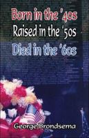 Born in the '40s, Raised in the '50s, Died in the '60s 1424102146 Book Cover