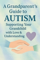A Grandparent’s Guide to Autism: Supporting Your Grandchild with Love & Understanding B0FBH6ZGD3 Book Cover