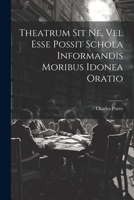Theatrum Sit Ne, Vel Esse Possit Schola Informandis Moribus Idonea Oratio 1022380125 Book Cover