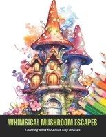 Whimsical Mushroom Escapes: Coloring Book for Adult Tiny Houses, 50 pages, 8.5 x 11 inches B0CGWX6DS7 Book Cover