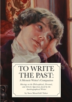 To Write The Past: A Memoir Writer's Companion: Musings on the Philosophical, Personal, and Artistic Questions faced by the Autobiographical Writer 171659040X Book Cover