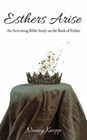 Esthers Arise: An Activating Bible Study on the Book of Esther 1736732706 Book Cover
