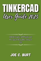 Tinkercad User Guide 2025: Unlock Creative 3D Projects and Pro Tips to Bring Your Ideas to Life B0FTGCNV9Q Book Cover